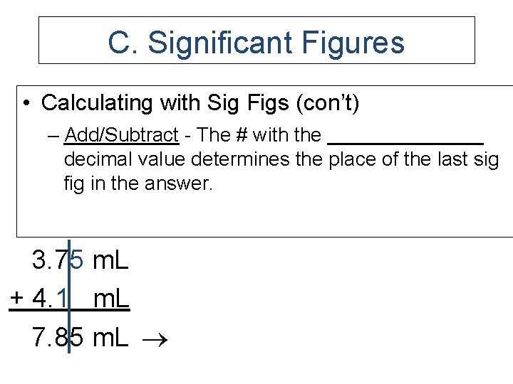 C. Significant Figures • Calculating with Sig Figs (con’t) – Add/Subtract - The #