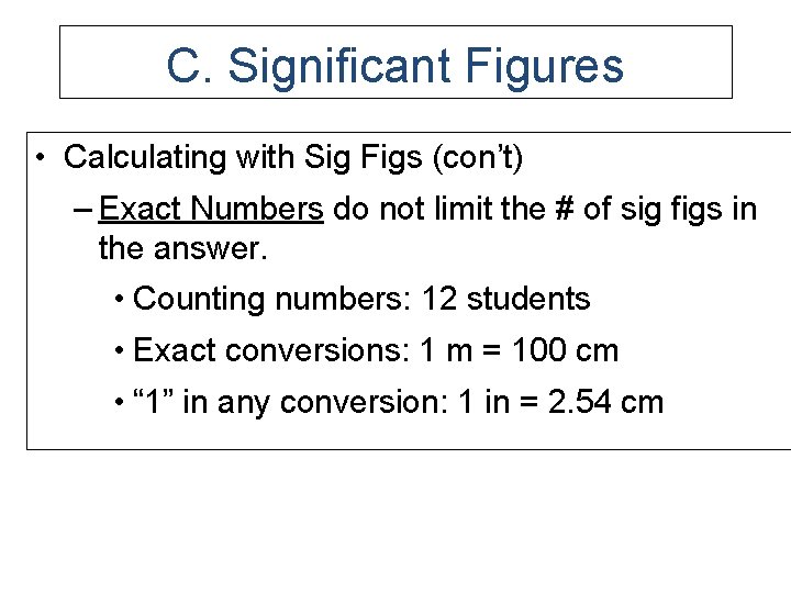 C. Significant Figures • Calculating with Sig Figs (con’t) – Exact Numbers do not
