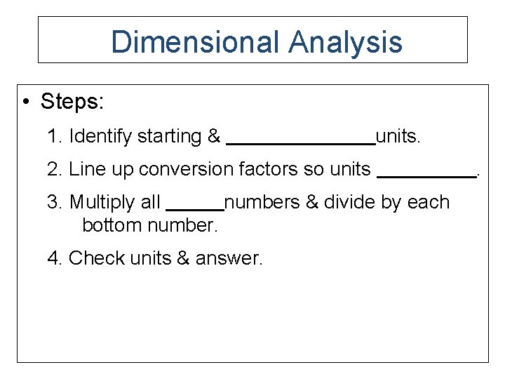 Dimensional Analysis • Steps: 1. Identify starting & units. 2. Line up conversion factors