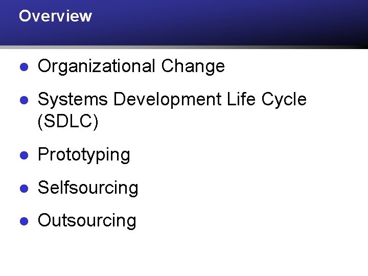 Overview l Organizational Change l Systems Development Life Cycle (SDLC) l Prototyping l Selfsourcing Overview l Organizational Change l Systems Development Life Cycle (SDLC) l Prototyping l Selfsourcing