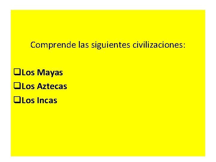 Comprende las siguientes civilizaciones: q. Los Mayas q. Los Aztecas q. Los Incas 