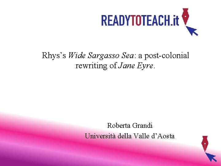 Rhys’s Wide Sargasso Sea: a post-colonial rewriting of Jane Eyre. Roberta Grandi Università della