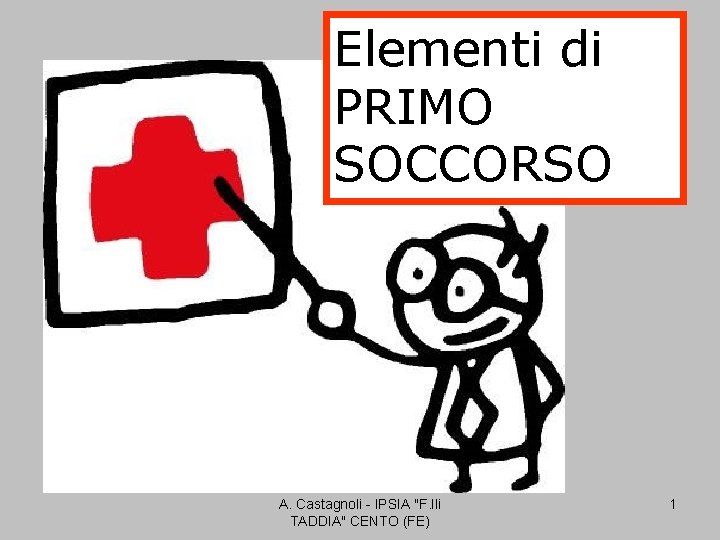 Elementi di PRIMO SOCCORSO A. Castagnoli - IPSIA "F. lli TADDIA" CENTO (FE) 1