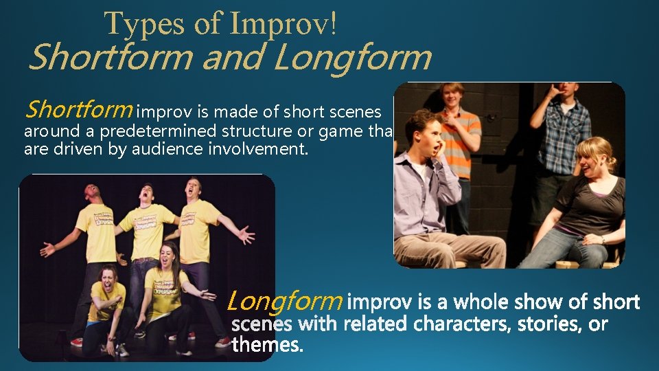 Types of Improv! Shortform and Longform Shortform improv is made of short scenes around