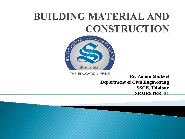 BUILDING MATERIAL AND CONSTRUCTION Er. Zamin Shakeel Department of Civil Engineering SSCE, Udaipur SEMESTER-III