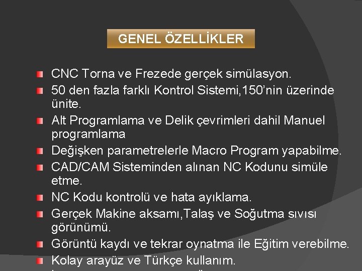 GENEL ÖZELLİKLER CNC Torna ve Frezede gerçek simülasyon. 50 den fazla farklı Kontrol Sistemi,