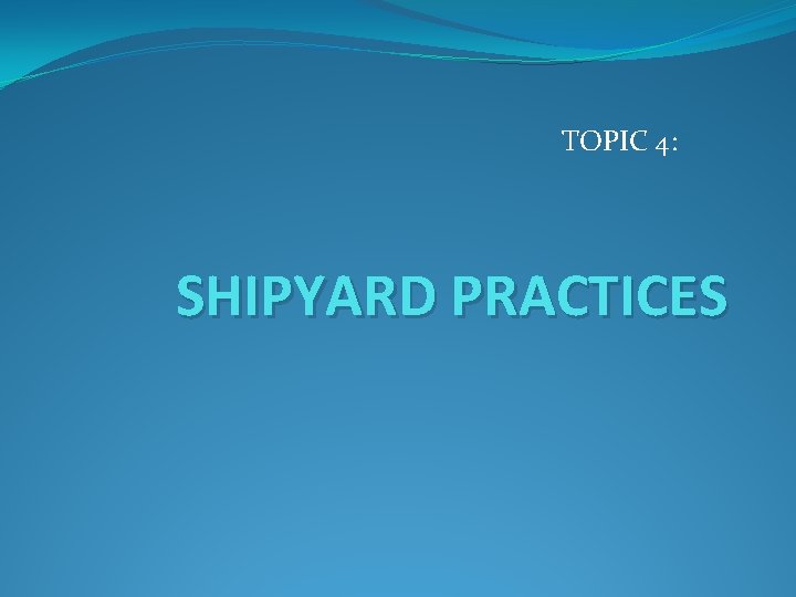 TOPIC 4: SHIPYARD PRACTICES 