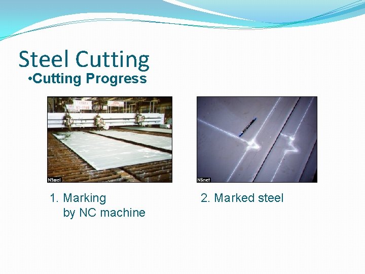 Steel Cutting • Cutting Progress 1. Marking by NC machine 2. Marked steel 