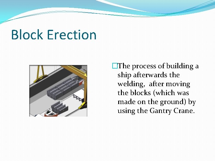 Block Erection �The process of building a ship afterwards the welding, after moving the