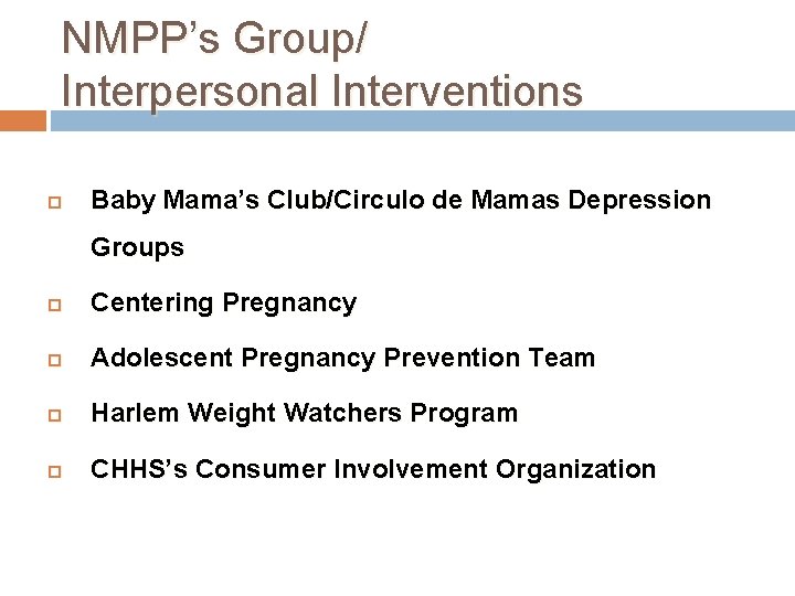 NMPP’s Group/ Interpersonal Interventions Baby Mama’s Club/Circulo de Mamas Depression Groups Centering Pregnancy Adolescent