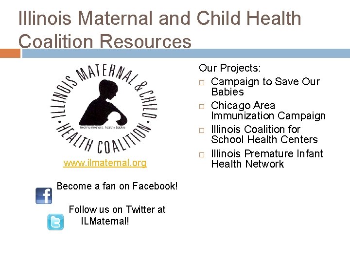Illinois Maternal and Child Health Coalition Resources www. ilmaternal. org Become a fan on