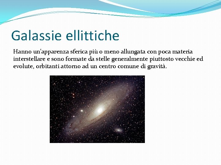 Galassie ellittiche Hanno un'apparenza sferica più o meno allungata con poca materia interstellare e