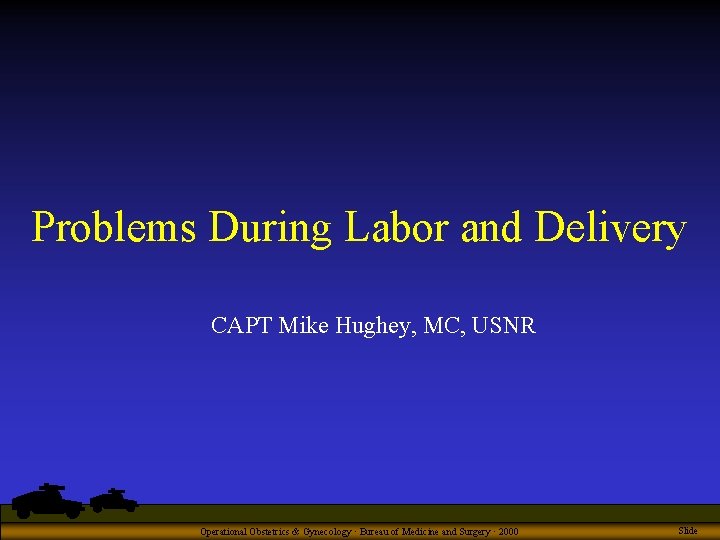 Problems During Labor and Delivery CAPT Mike Hughey, MC, USNR Operational Obstetrics & Gynecology