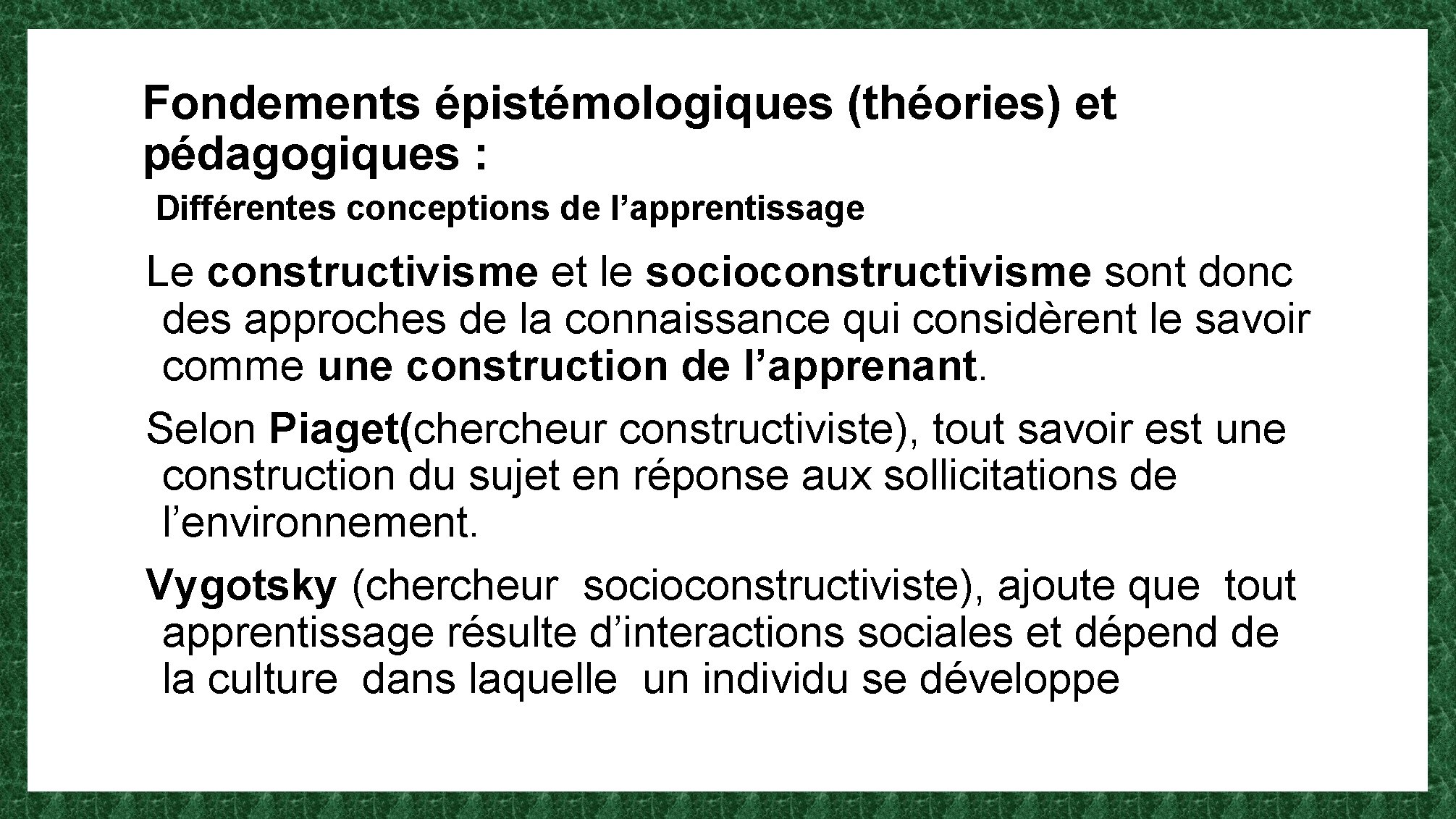 Fondements épistémologiques (théories) et pédagogiques : Différentes conceptions de l’apprentissage Le constructivisme et le