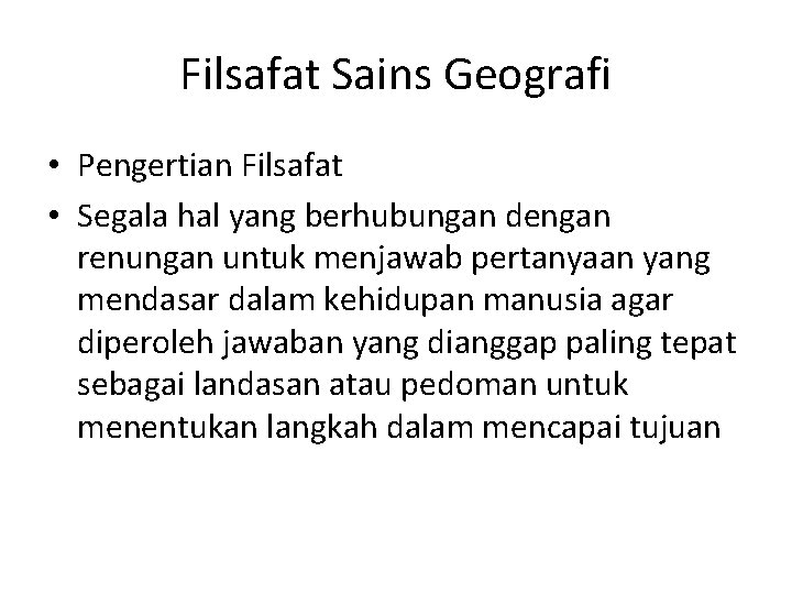 Filsafat Sains Geografi • Pengertian Filsafat • Segala hal yang berhubungan dengan renungan untuk