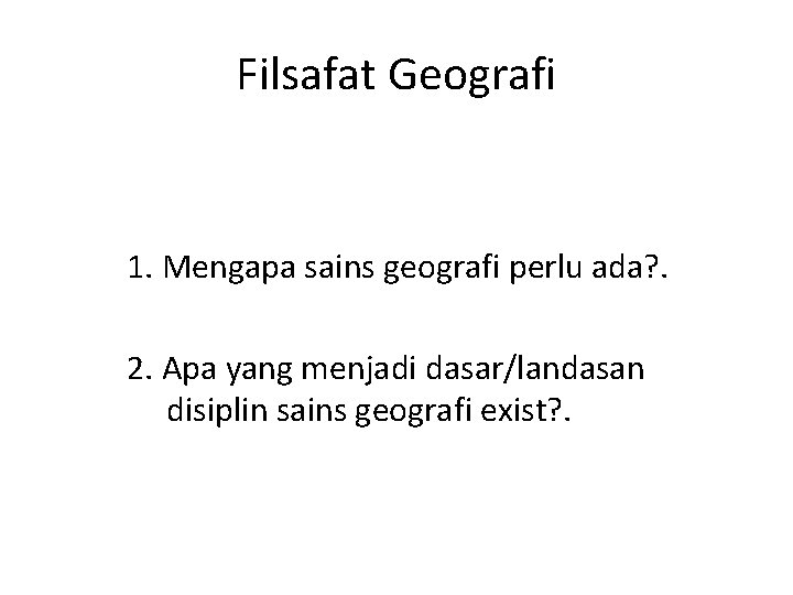 Filsafat Geografi 1. Mengapa sains geografi perlu ada? . 2. Apa yang menjadi dasar/landasan