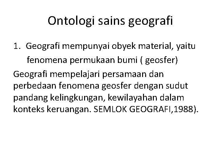 Ontologi sains geografi 1. Geografi mempunyai obyek material, yaitu fenomena permukaan bumi ( geosfer)