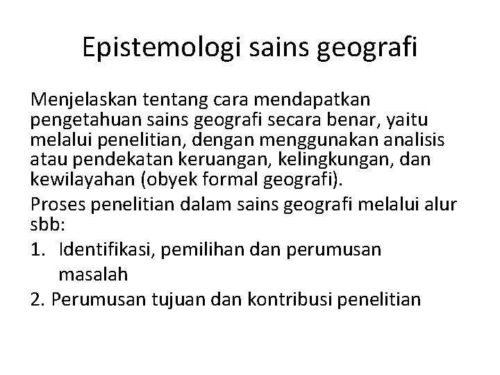 Epistemologi sains geografi Menjelaskan tentang cara mendapatkan pengetahuan sains geografi secara benar, yaitu melalui