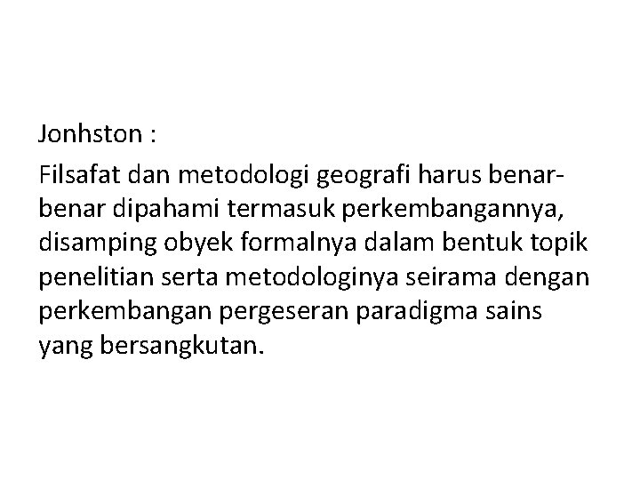 Jonhston : Filsafat dan metodologi geografi harus benar dipahami termasuk perkembangannya, disamping obyek formalnya