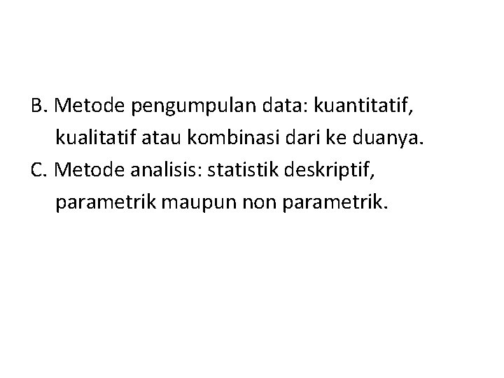 B. Metode pengumpulan data: kuantitatif, kualitatif atau kombinasi dari ke duanya. C. Metode analisis: