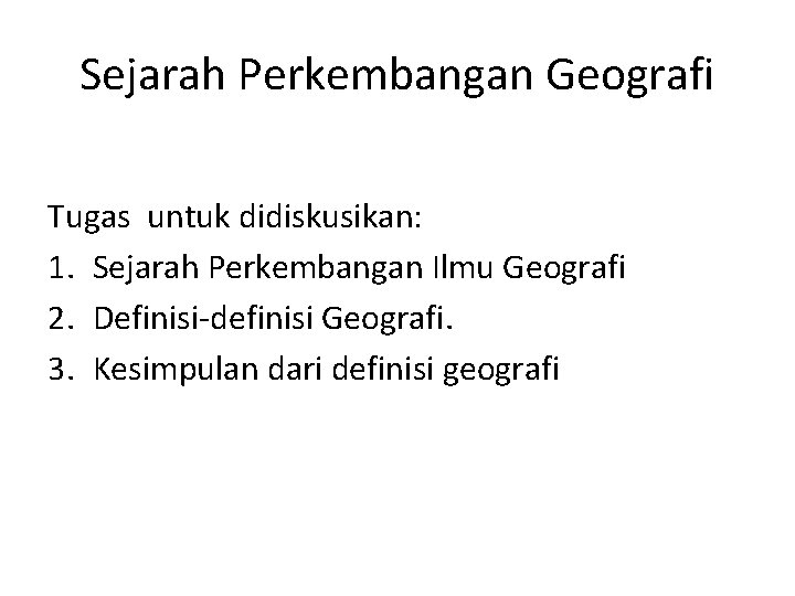 Sejarah Perkembangan Geografi Tugas untuk didiskusikan: 1. Sejarah Perkembangan Ilmu Geografi 2. Definisi-definisi Geografi.