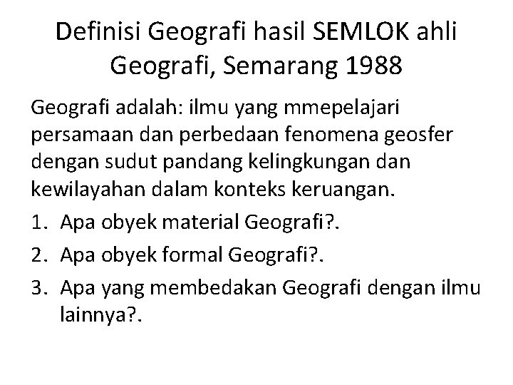 Definisi Geografi hasil SEMLOK ahli Geografi, Semarang 1988 Geografi adalah: ilmu yang mmepelajari persamaan