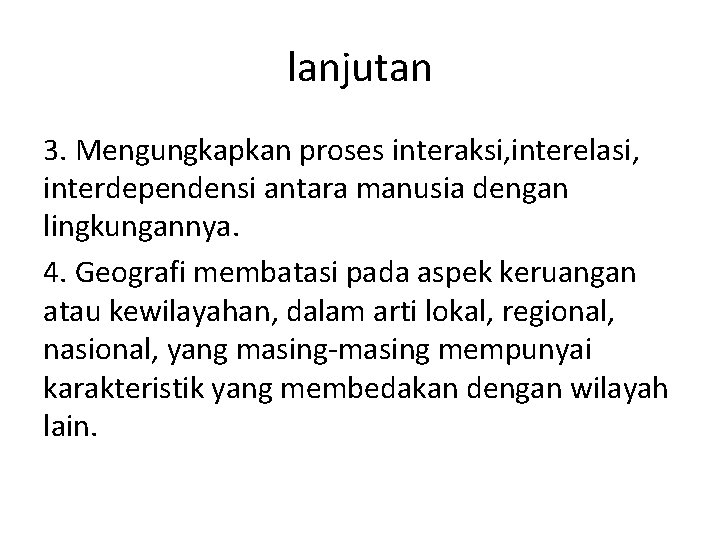 lanjutan 3. Mengungkapkan proses interaksi, interelasi, interdependensi antara manusia dengan lingkungannya. 4. Geografi membatasi