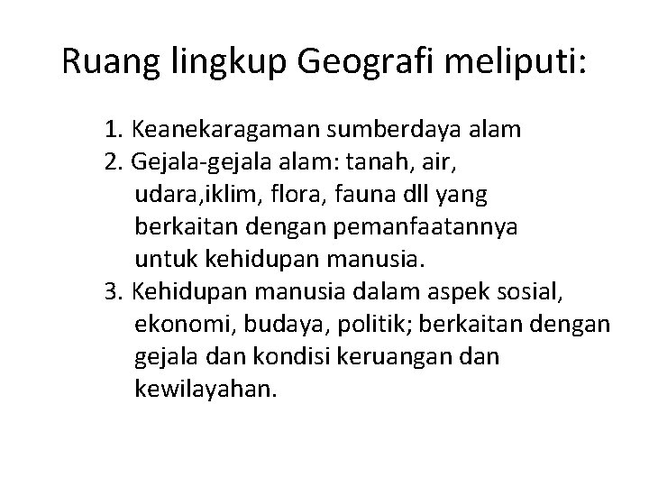 Ruang lingkup Geografi meliputi: 1. Keanekaragaman sumberdaya alam 2. Gejala-gejala alam: tanah, air, udara,