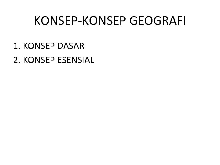 KONSEP-KONSEP GEOGRAFI 1. KONSEP DASAR 2. KONSEP ESENSIAL 