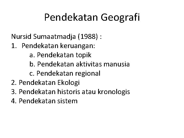 Pendekatan Geografi Nursid Sumaatmadja (1988) : 1. Pendekatan keruangan: a. Pendekatan topik b. Pendekatan