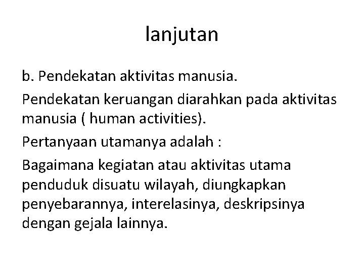 lanjutan b. Pendekatan aktivitas manusia. Pendekatan keruangan diarahkan pada aktivitas manusia ( human activities).