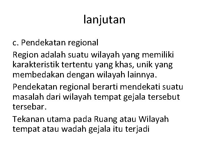 lanjutan c. Pendekatan regional Region adalah suatu wilayah yang memiliki karakteristik tertentu yang khas,