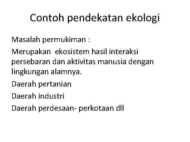 Contoh pendekatan ekologi Masalah permukiman : Merupakan ekosistem hasil interaksi persebaran dan aktivitas manusia