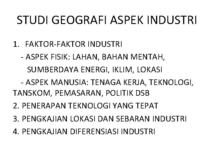 STUDI GEOGRAFI ASPEK INDUSTRI 1. FAKTOR-FAKTOR INDUSTRI - ASPEK FISIK: LAHAN, BAHAN MENTAH, SUMBERDAYA