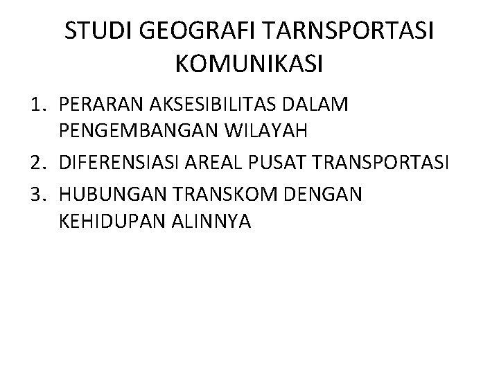 STUDI GEOGRAFI TARNSPORTASI KOMUNIKASI 1. PERARAN AKSESIBILITAS DALAM PENGEMBANGAN WILAYAH 2. DIFERENSIASI AREAL PUSAT