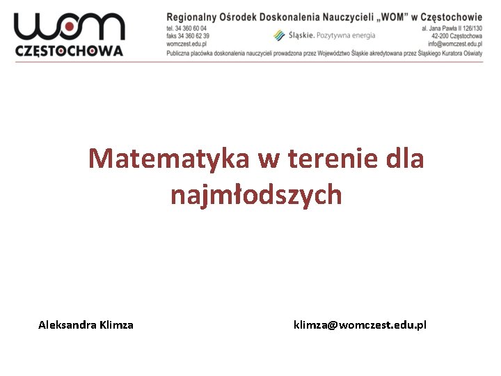 Matematyka w terenie dla najmłodszych Aleksandra Klimza klimza@womczest. edu. pl 