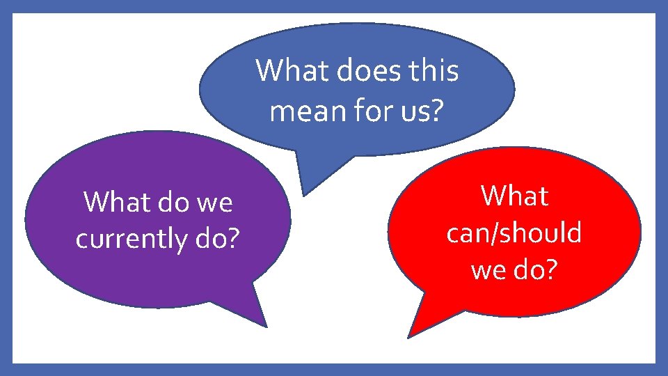 What does this mean for us? What do we currently do? What can/should we