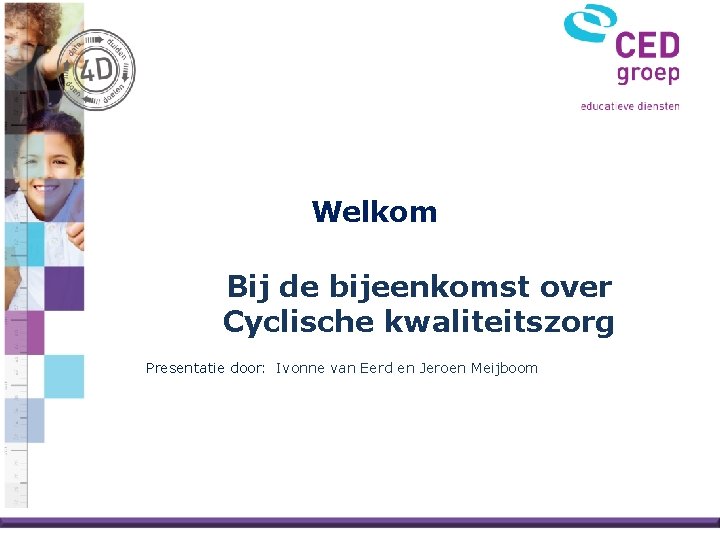 Welkom Bij de bijeenkomst over Cyclische kwaliteitszorg Presentatie door: Ivonne van Eerd en Jeroen