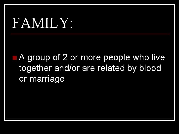 FAMILY: n. A group of 2 or more people who live together and/or are