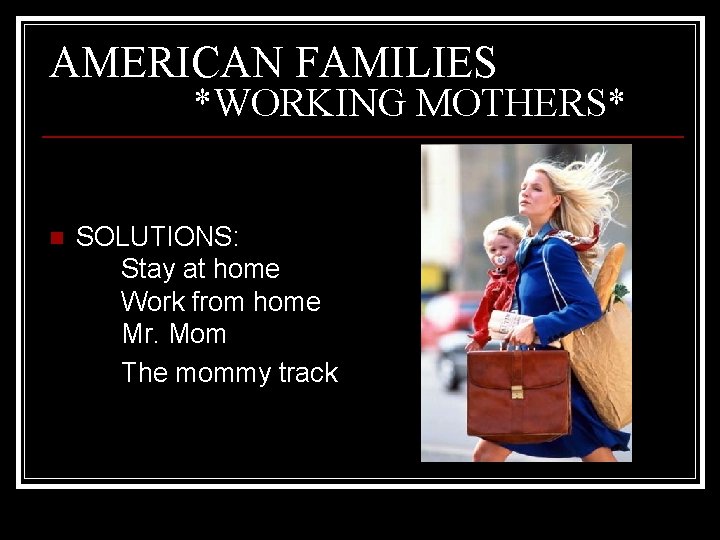 AMERICAN FAMILIES *WORKING MOTHERS* n SOLUTIONS: Stay at home Work from home Mr. Mom