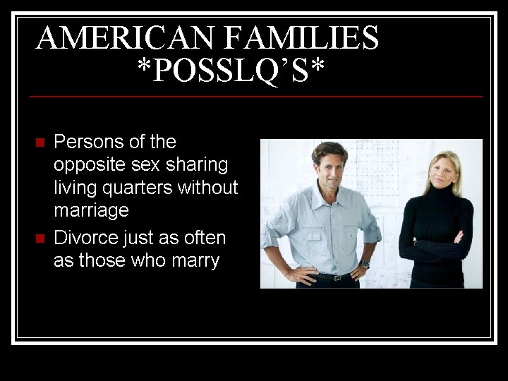 AMERICAN FAMILIES *POSSLQ’S* n n Persons of the opposite sex sharing living quarters without