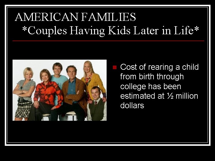 AMERICAN FAMILIES *Couples Having Kids Later in Life* n Cost of rearing a child