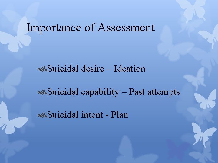 Importance of Assessment Suicidal desire – Ideation Suicidal capability – Past attempts Suicidal intent