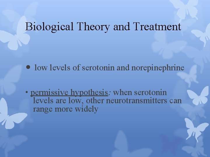 Biological Theory and Treatment • low levels of serotonin and norepinephrine • permissive hypothesis: