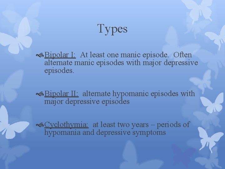 Types Bipolar I: At least one manic episode. Often alternate manic episodes with major