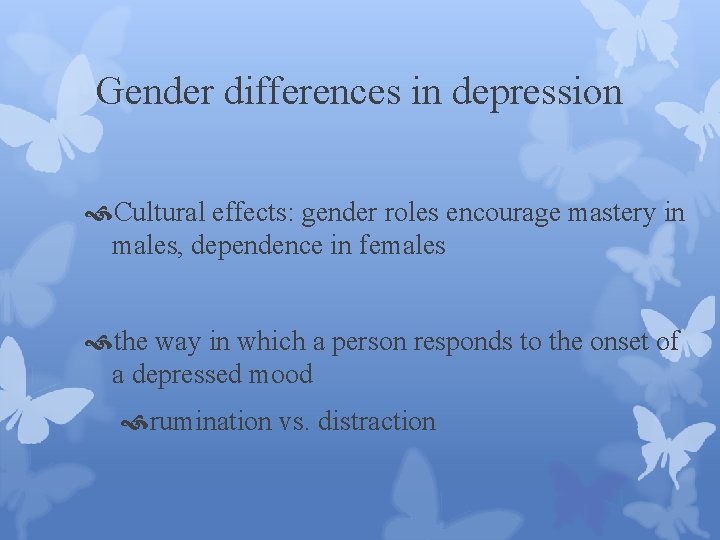 Gender differences in depression Cultural effects: gender roles encourage mastery in males, dependence in