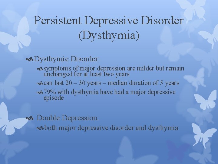 Persistent Depressive Disorder (Dysthymia) Dysthymic Disorder: symptoms of major depression are milder but remain