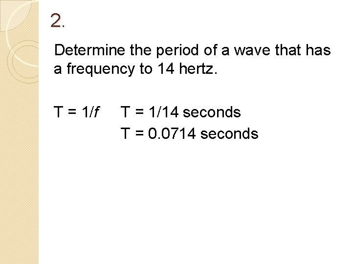 2. Determine the period of a wave that has a frequency to 14 hertz. 2. Determine the period of a wave that has a frequency to 14 hertz.