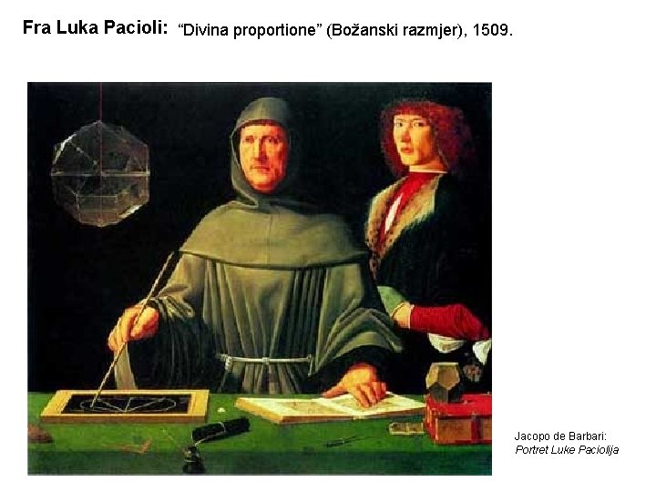 Fra Luka Pacioli: “Divina proportione” (Božanski razmjer), 1509. Jacopo de Barbari: Portret Luke Paciolija Fra Luka Pacioli: “Divina proportione” (Božanski razmjer), 1509. Jacopo de Barbari: Portret Luke Paciolija