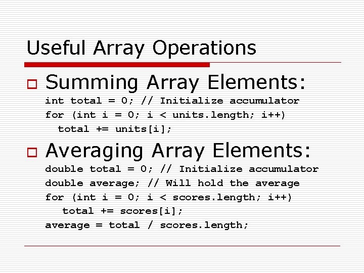Useful Array Operations o Summing Array Elements: int total = 0; // Initialize accumulator